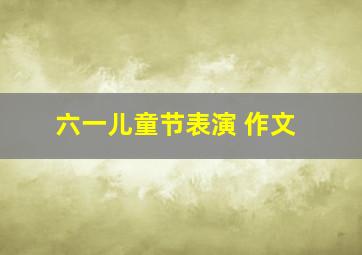 六一儿童节表演 作文